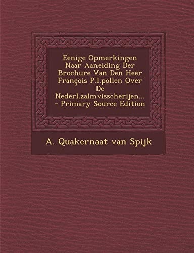 Eenige Opmerkingen Naar Aaneiding Der Brochure Van Den Heer François P. L. Pollen Over de Nederl. Zalmvisscherijen... - Primary Source Edition