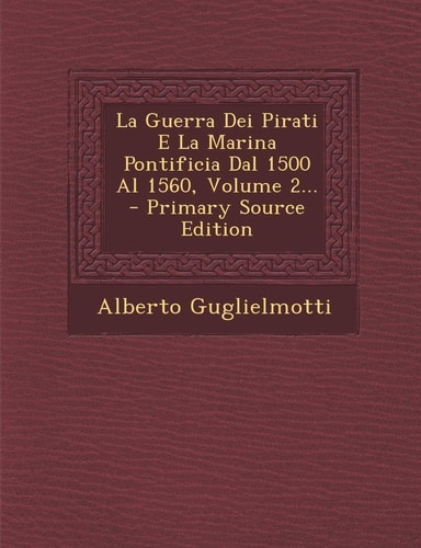 La Guerra Dei Pirati E la Marina Pontificia Dal 1500 Al 1560, Volume 2... - Primary Source Edition