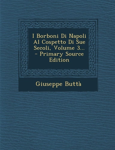 I Borboni Di Napoli Al Cospetto Di Sue Secoli, Volume 3... - Primary Source Edition