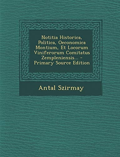 Notitia Historica, Politica, Oeconomica Montium, Et Locorum Viniferorum Comitatus Zempleniensis... - Primary Source Edition