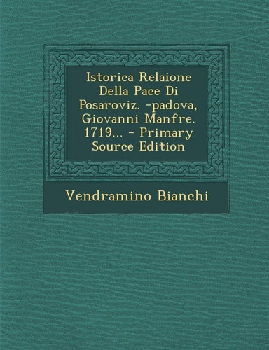Istorica Relaione Della Pace Di Posaroviz. -Padova, Giovanni Manfre. 1719... - Primary Source Edition