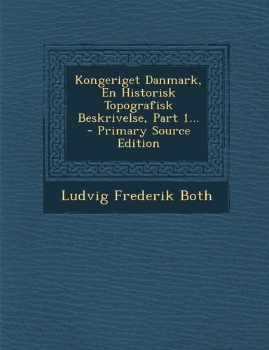 Kongeriget Danmark, en Historisk Topografisk Beskrivelse, Part 1... - Primary Source Edition