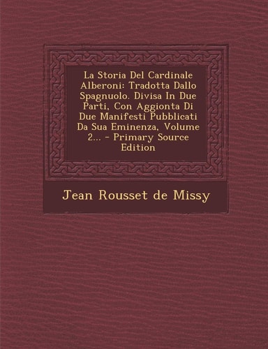 La Storia Del Cardinale Alberoni Tradotta Dallo Spagnuolo. Divisa in Due Parti, Con Aggionta Di Due Manifesti Pubblicati Da Sua Eminenza, Volume 2...