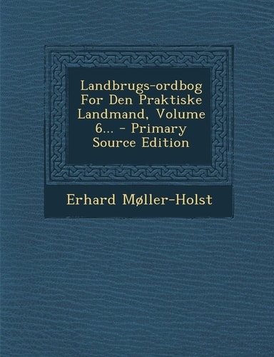 Landbrugs-Ordbog for Den Praktiske Landmand, Volume 6... - Primary Source Edition