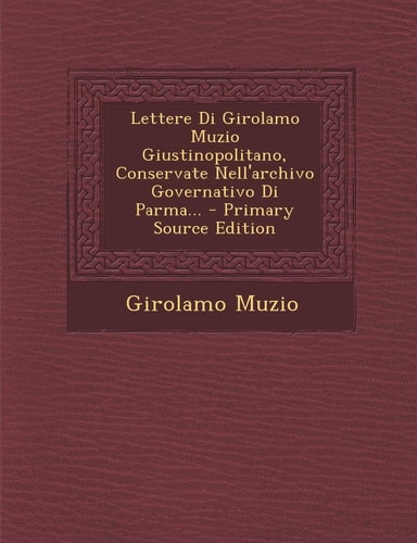 Lettere Di Girolamo Muzio Giustinopolitano, Conservate Nell'archivo Governativo Di Parma... - Primary Source Edition