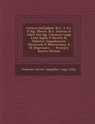 Lettera Dell'abbate N. N. a S. E. Il Sig. March. N. N. Intorno Il Libro Del Sig. Canonico Luigi Litta Sopra Il Diritto Di Stabilire Impedimenti Dirimenti