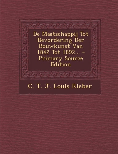 De Maatschappij Tot Bevordering Der Bouwkunst Van 1842 Tot 1892... - Primary Source Edition
