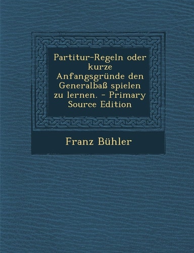 Partitur-Regeln Oder Kurze Anfangsgründe Den Generalbaß Spielen Zu Lernen. - Primary Source Edition