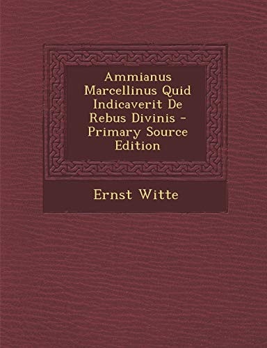 Ammianus Marcellinus Quid Indicaverit de Rebus Divinis - Primary Source Edition