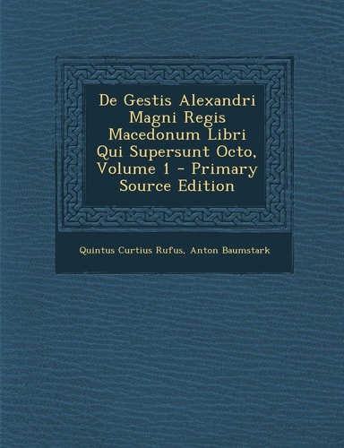 De Gestis Alexandri Magni Regis Macedonum Libri Qui Supersunt Octo, Volume 1 - Primary Source Edition