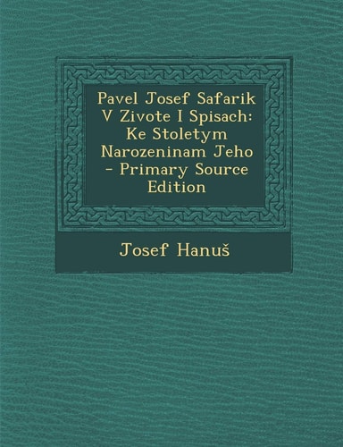Pavel Josef Safarik V Zivote I Spisach Ke Stoletym Narozeninam Jeho - Primary Source Edition
