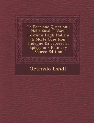 Le Forciane Questioni Nelle Quali I Varii Costumi Degli Italiani E Molte Cose Non Indegne Da Sapersi Si Spiegano - Primary Source Edition
