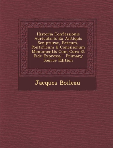 Historia Confessionis Auricularis Ex Antiquis Scripturae, Patrum, Pontificum and Conciliorum Monumentis Cum Cura Et Fide Expressa - Primary Source Editi