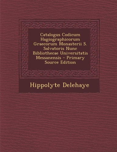 Catalogus Codicum Hagiographicorum Graecorum Monasterii S. Salvatoris Nunc Bibliothecae Universitatis Messanensis - Primary Source Edition