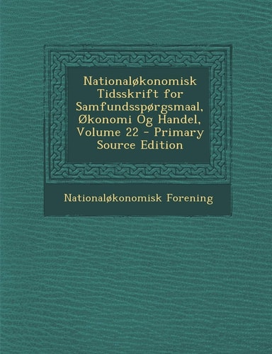 Nationalokonomisk Tidsskrift for Samfundssporgsmaal, Okonomi Og Handel, Volume 22 - Primary Source Edition