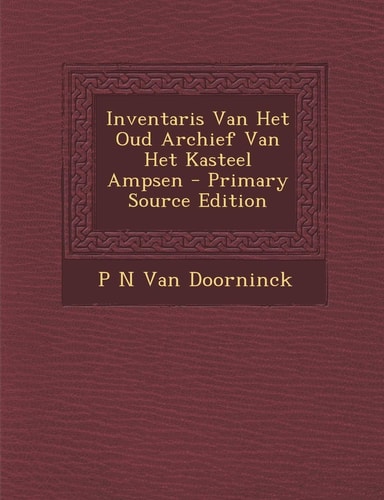 Inventaris Van Het Oud Archief Van Het Kasteel Ampsen - Primary Source Edition