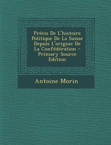 Précis de L'Histoire Politique de la Suisse Depuis L'Origine de la Confédération - Primary Source Edition
