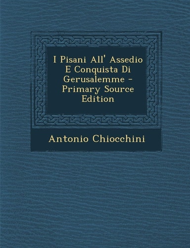 I Pisani All' Assedio E Conquista Di Gerusalemme - Primary Source Edition