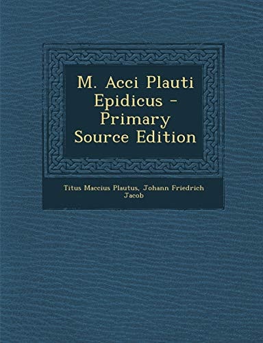 M. Acci Plauti Epidicus - Primary Source Edition