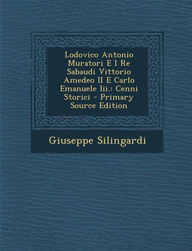 Lodovico Antonio Muratori E I Re Sabaudi Vittorio Amedeo Ii E Carlo Emanuele Iii Cenni Storici - Primary Source Edition