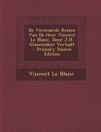 De Vermaarde Reizen Van de Heer Vincent Le Blanc, Door J. H. Glazemaker Vertaalt - Primary Source Edition