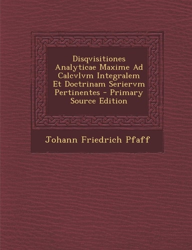 Disqvisitiones Analyticae Maxime Ad Calcvlvm Integralem Et Doctrinam Seriervm Pertinentes - Primary Source Edition