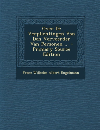 Over de Verplichtingen Van Den Vervoerder Van Personen ... - Primary Source Edition