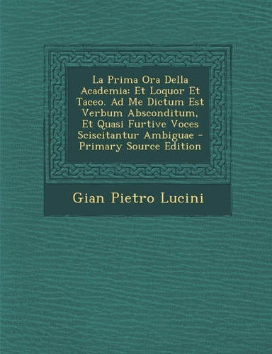 La Prima Ora Della Academia Et Loquor Et Taceo. Ad Me Dictum Est Verbum Absconditum, Et Quasi Furtive Voces Sciscitantur Ambiguae - Primary Source Ed