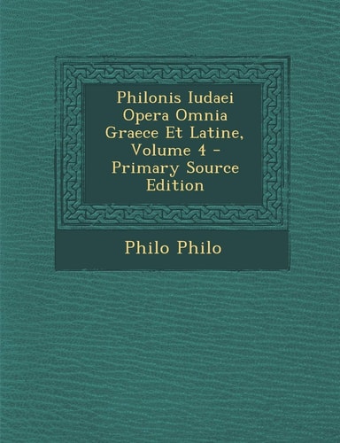 Philonis Iudaei Opera Omnia Graece Et Latine, Volume 4 - Primary Source Edition