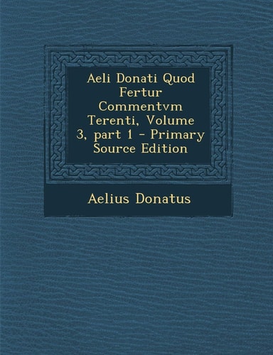 Aeli Donati Quod Fertur Commentvm Terenti, Volume 3, Part 1 - Primary Source Edition