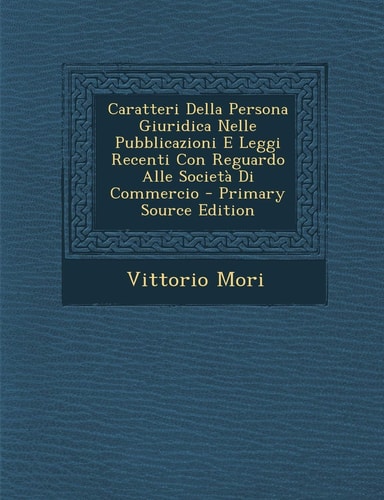Caratteri Della Persona Giuridica Nelle Pubblicazioni E Leggi Recenti Con Reguardo Alle Società Di Commercio - Primary Source Edition