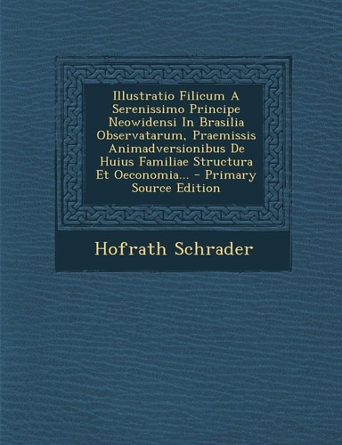 Illustratio Filicum a Serenissimo Principe Neowidensi in Brasilia Observatarum, Praemissis Animadversionibus de Huius Familiae Structura Et Oeconomia