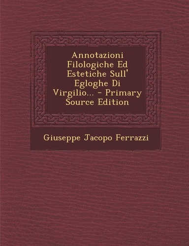 Annotazioni Filologiche Ed Estetiche Sull' Egloghe Di Virgilio... - Primary Source Edition