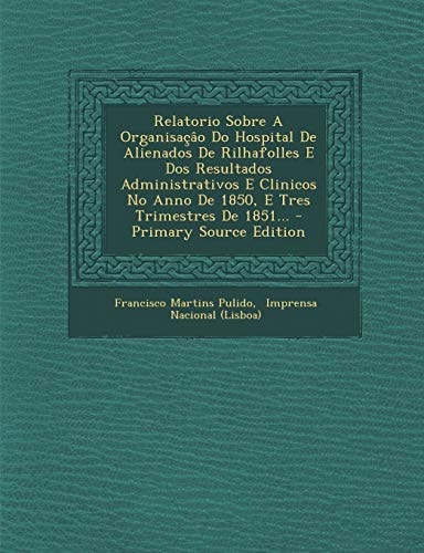 Relatorio Sobre a Organisaçâo Do Hospital de Alienados de Rilhafolles E Dos Resultados Administrativos E Clinicos No Anno de 1850, E Tres Trimestres D
