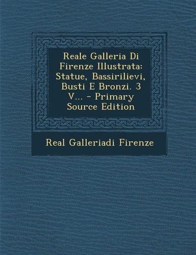 Reale Galleria Di Firenze Illustrata Statue, Bassirilievi, Busti E Bronzi. 3 V... - Primary Source Edition