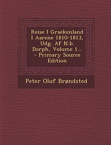 Reise I Graekenland I Aarene 1810-1813, Udg. Af N. B. Dorph, Volume 1... - Primary Source Edition