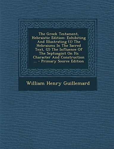 The Greek Testament, Hebraistic Edition Exhibiting and Illustrating (1) the Hebraisms in the Sacred Text, (2) the Influence of the Septuagint on Its