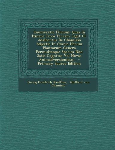 Enumeratio Filicum Quas in Itinere Circa Terram Legit Cl. Adalbertus de Chamisso Adjectis in Omnia Harum Plantarum Genera Permultasque Species Non Sa