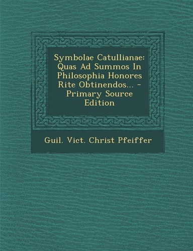 Symbolae Catullianae Quas Ad Summos in Philosophia Honores Rite Obtinendos... - Primary Source Edition