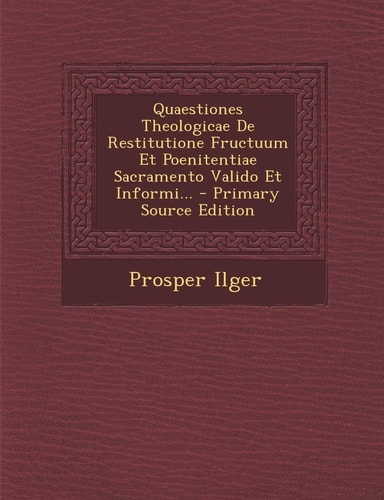 Quaestiones Theologicae de Restitutione Fructuum Et Poenitentiae Sacramento Valido Et Informi... - Primary Source Edition