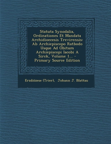 Statuta Synodalia, Ordinationes Et Mandata Archidioecesis Trevirensis Ab Archiepiscopo Ratbodo Usque Ad Obitum Archiepiscopi Iacobi a Sirck, Volume 1