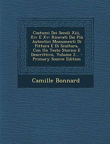 Costumi Dei Secoli Xiii, Xiv E Xv Ricavati Dai Più Autentici Monumenti Di Pittura E Di Scultura, Con Un Testo Storico E Descrittivo, Volume 2... - Pr