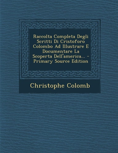 Raccolta Completa Degli Scritti Di Cristoforo Colombo Ad Illustrare E Documentare la Scoperta Dell'america... - Primary Source Edition