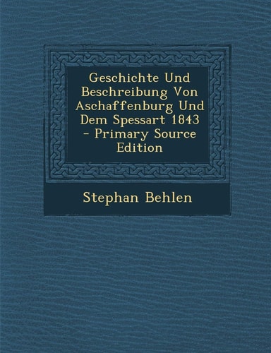Geschichte und Beschreibung Von Aschaffenburg und Dem Spessart 1843 - Primary Source Edition