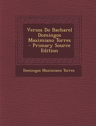 Versos Do Bacharel Domingos Maximiano Torres - Primary Source Edition