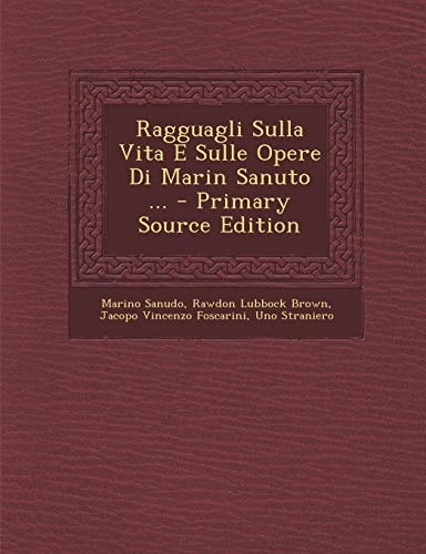 Ragguagli Sulla Vita E Sulle Opere Di Marin Sanuto ... - Primary Source Edition