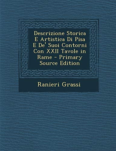 Descrizione Storica E Artistica Di Pisa E De' Suoi Contorni Con Xxii Tavole in Rame - Primary Source Edition