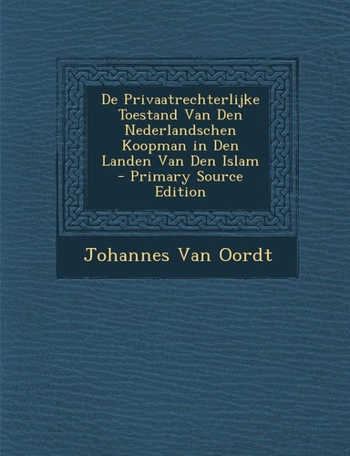 De Privaatrechterlijke Toestand Van Den Nederlandschen Koopman in Den Landen Van Den Islam - Primary Source Edition