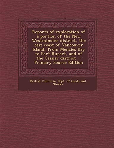 Reports of Exploration of a Portion of the New Westminster District, the East Coast of Vancouver Island, from Menzies Bay to Fort Rupert, and of the C
