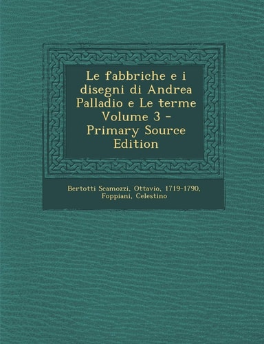 Le Fabbriche E I Disegni Di Andrea Palladio E Le Terme Volume 3 - Primary Source Edition
